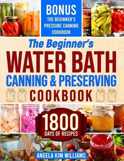 The Beginner's Water Bath Canning & Preserving Cookbook: 1800 Days of Simple and Delicious Handmade Recipes to Nourish Your Family and Loved Ones, Fil, Angela Kim Williams - Paperback - 9798876032157