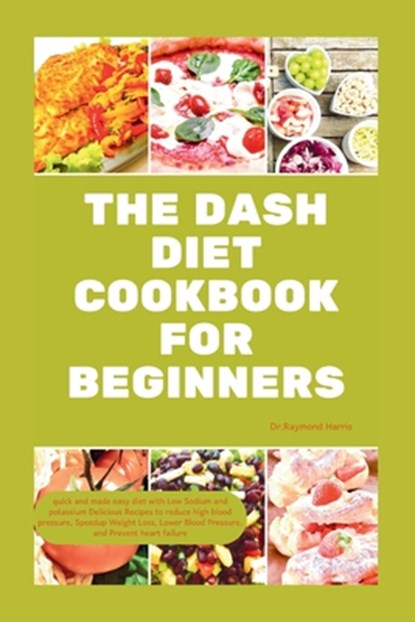 The Dash Diet Cookbook for Beginners: quick and made easy diet with Low Sodium & potassium Delicious Recipes to reduce high blood pressure, Weight Los, Dr Raymond Harris - Paperback - 9798876049407