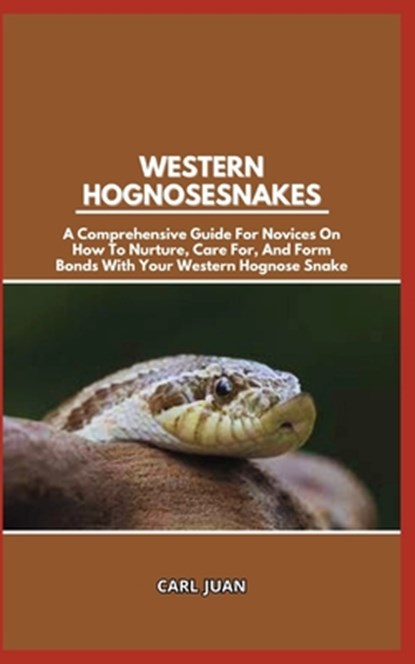 Western Hognose Snakes: A Comprehensive Guide For Novices On How To Nurture, Care For, And Form Bonds With Your Western Hognose Snake, Carl Juan - Paperback - 9798876094230