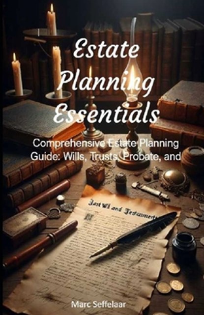 Estate Planning Essentials: Comprehensive Estate Planning Guide: Wills, Trusts, Probate, and More, Marc Seffelaar - Paperback - 9798876149138