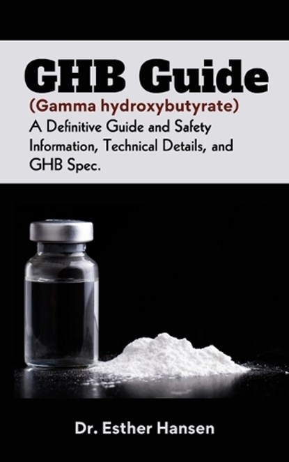 GHB Guide (Gamma hydroxybutyrate): A Definitive Guide and Safety Information, Technical Details, and GHB Spec, Esther Hansen - Paperback - 9798876293657