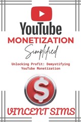 Youtube Monetization Simplified: Unlocking Profit: Demystifying YouTube Monetization - Vincent Sims - 9798876366863