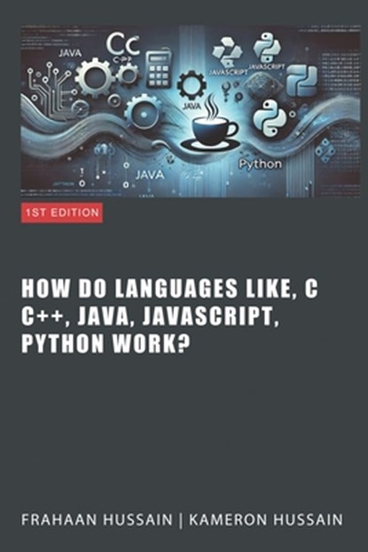 Inside the Code: Unraveling How Languages Like C, C++, Java, JavaScript, and Python Work, Kameron Hussain - Paperback - 9798876400635