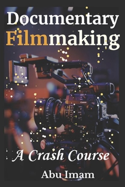 Documentary Filmmaking: A Crash Course, Abu Imam - Paperback - 9798876424006