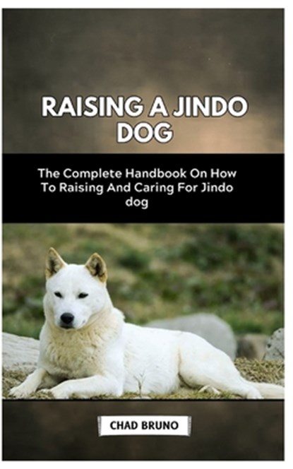 Raising a Jindo Dog: The Complete Handbook On How To Raising And Caring For Jindo dog, Chad Bruno - Paperback - 9798876471499