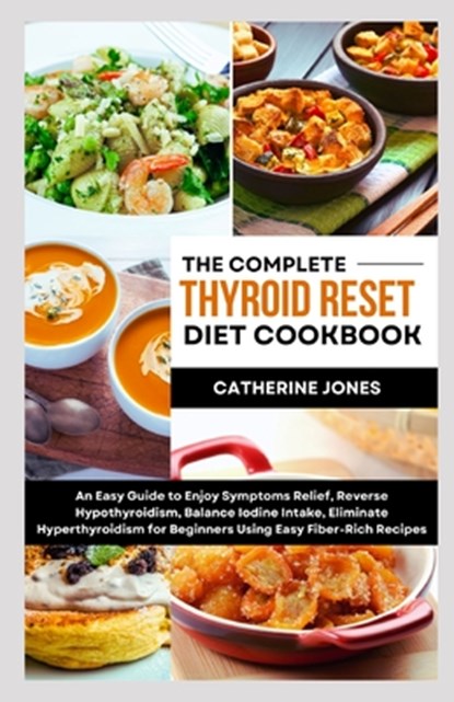 The Complete Thyroid Reset Diet Cookbook: An Easy Guide to Enjoy Symptoms Relief, Reverse Hypothyroidism, Balance Iodine Intake, Eliminate Hyperthyroi, Catherine Jones - Paperback - 9798876489784
