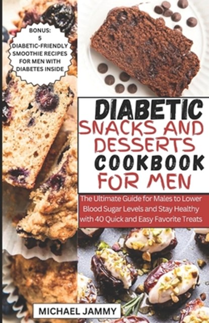 Diabetic Snacks and Desserts Cookbook for Men: The Ultimate Guide for Males to Lower Blood Sugar Levels and Stay Healthy with 40 Quick and Easy Favori, Michael Jammy - Paperback - 9798876509413