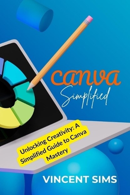 Canva Simplified: Unlocking Creativity: A Simplified Guide to Canva Mastery, SIMS,  Vincent - Paperback - 9798876518026