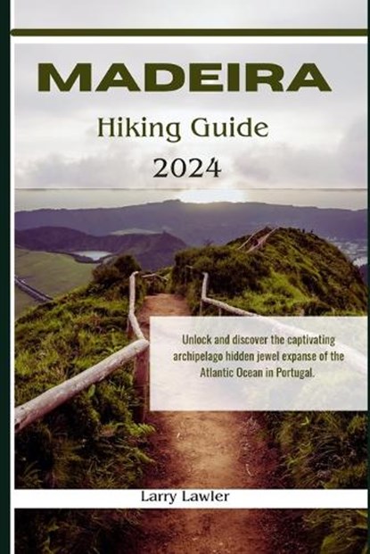 Madeira Hiking guide 2024: Unlock and discover the captivating archipelago hidden jewel expanse of the Atlantic Ocean in Portugal, Larry Lawler - Paperback - 9798876532886