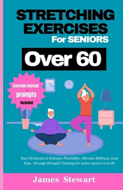 stretching exercises for seniors over 60: Easy Workouts to Enhance Flexibility, Alleviate Stiffness, Ease Pain, through Strength Training for active s, James Stewart - Paperback - 9798876578839