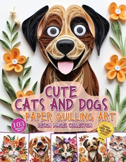 Cute Cats and Dogs Paper Quilling Art Design Images Collection: A collection of quilling paper crafting images design, Julia Blish - Paperback - 9798876599544