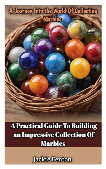 A Journey Into the World of Collecting Marbles: A Practical Guide To Building An Impressive Collection Of Marbles, Jackie Fenton - Paperback - 9798876662996