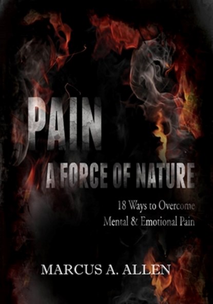Pain: A Force of Nature: 18 Ways to Overcome Mental & Emotional Pain, Marcus a. Allen - Paperback - 9798876679871