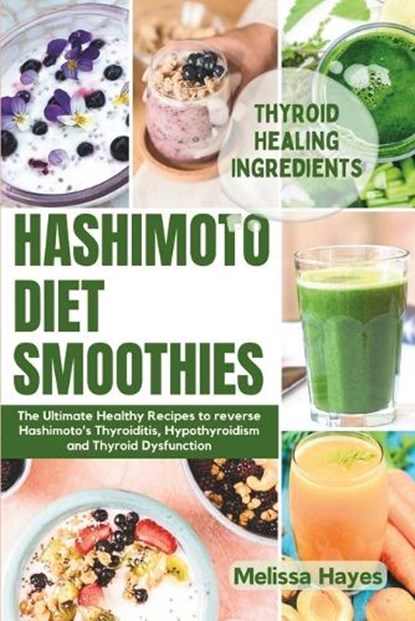 Hashimoto Diet Smoothies: The Ultimate Healthy Recipes to reverse Hashimoto's Thyroiditis, Hypothyroidism and Thyroid Dysfunction, Melissa Hayes - Paperback - 9798876747242