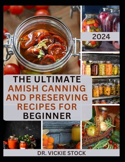The Ultimate Amish Canning and Preserving Recipes for Beginners: Simple Beginners Guide with Recipes to Can and Enjoy Everyday, Vickie Stock - Paperback - 9798876784476