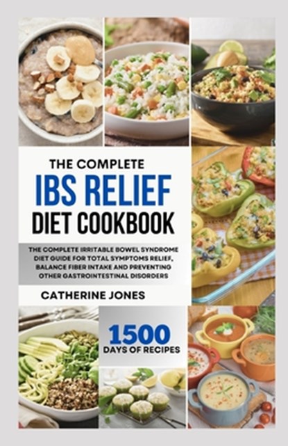 The Complete IBS Relief Diet Cookbook: The Complete Irritable Bowel Syndrome Diet Guide for Total Symptoms Relief, Balance Fiber Intake and Preventing, Catherine Jones - Paperback - 9798876796479
