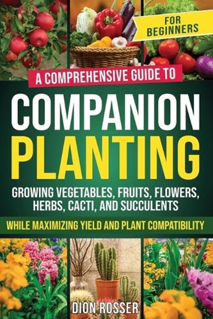 Companion Planting for Beginners: A Comprehensive Guide to Growing Vegetables, Fruits, Flowers, Herbs, Cacti, and Succulents while Maximizing Yield an, ROSSER,  Dion - Paperback - 9798876811462