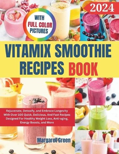 Complete Vitamix Smoothie Recipes Book: Rejuvenate, Detoxify, and Embrace Longevity With Over 100 Quick, Delicious, And Fast Recipes Designed For Heal, Margaret J. Green - Paperback - 9798876887931