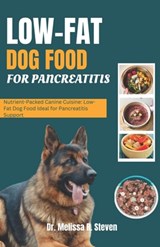 Low Fat Dog Food for Pancreatitis: Nutrient-Packed Canine Cuisine: Low-Fat Dog Food Ideal for Pancreatitis Support - Melissa R. Steven - 9798876947253