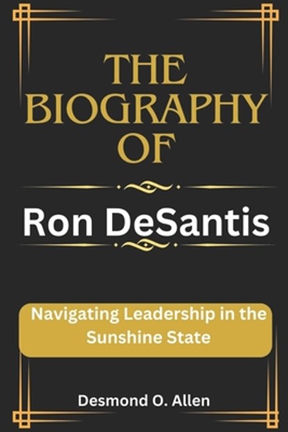 Ron DeSantis: Navigating Leadership in the Sunshine State, Desmond O. Allen - Paperback - 9798877010239