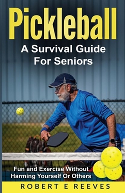 Pickleball: The Survival Guide For Seniors, Robert E. Reeves - Paperback - 9798877055803