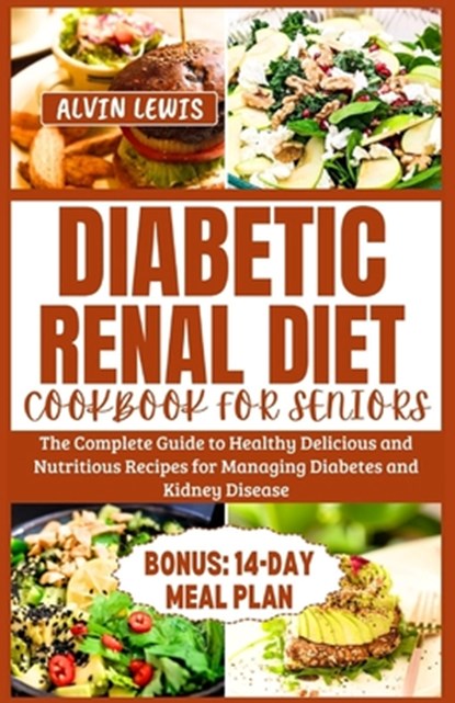Diabetic Renal Diet Cookbook for Seniors: The Complete Guide to Healthy Delicious and Nutritious Recipes for Managing Diabetes and Kidney Disease, Alvin Lewis - Paperback - 9798877057296