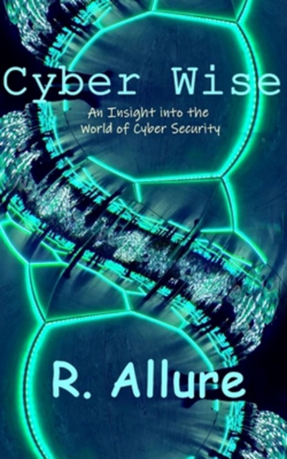 Cyber Wise: An Insight into the World of Cyber Security, R. Allure - Paperback - 9798877068599