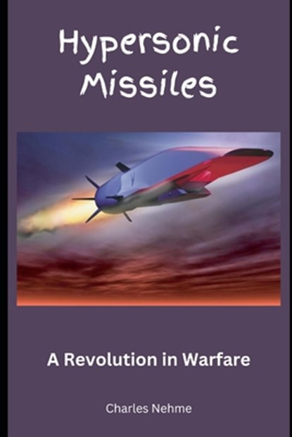 Hypersonic Missiles: A Revolution in Warfare, Charles Nehme - Paperback - 9798877130777