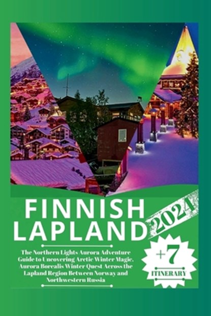 Finnish Lapland 2024: The Northern Lights Aurora Adventure Guide to Uncovering Arctic Winter Magic, Aurora Borealis Winter Quest Across the, William A. Martin - Paperback - 9798877161726