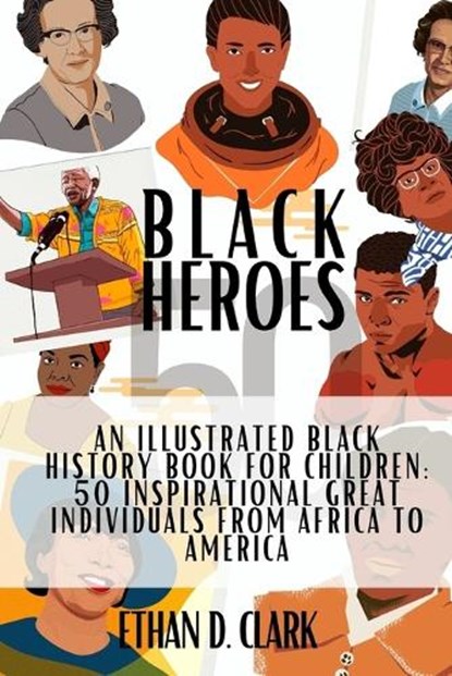 Black Heroes: An Illustrated Black History Book for Children: 50 Inspirational Great Individuals from Africa to America ( Full Color, Ethan D. Clark - Paperback - 9798877175099