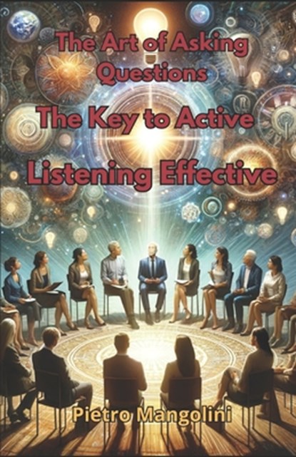 The Art of Asking Questions: The Key to Active Listening Effective Communication and Deep Understanding, Pietro Mangolini - Paperback - 9798877230897