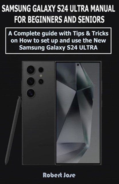 Samsung Galaxy S24 Ultra (5G) Manual for Beginners and Seniors: A Complete User Guide with Tips &Tricks on How to Set up and use the New Samsung Galax, Robert Jose - Paperback - 9798877314238