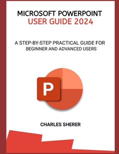 Microsoft PowerPoint User Guide 2024: A Step-By-Step Practical Guide for Beginner and Advanced Users, SHERER,  Charles - Paperback - 9798877488380
