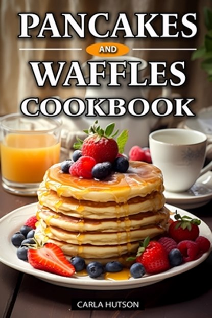 Pancakes And Waffles Cookbook: Delicious Homemade Pancake And Waffle Recipes For Breakfast, Lunch, Or Snacks, Carla Hutson - Paperback - 9798877617148