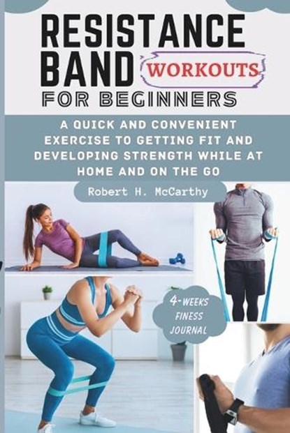 Resistance Band Workouts for Beginners: A Quick and Convenient Exercise to Getting Fit and Developing Strength While at Home and on the Go., Robert H. McCarthy - Paperback - 9798877673519