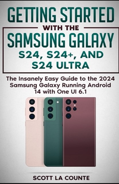 Getting Started with the Samsung Galaxy S24, S24+, and S24 Ultra: The Insanely Easy Guide to the 2024 Samsung Galaxy Running Android 14 and One UI 6.1, Scott La Counte - Paperback - 9798877683679