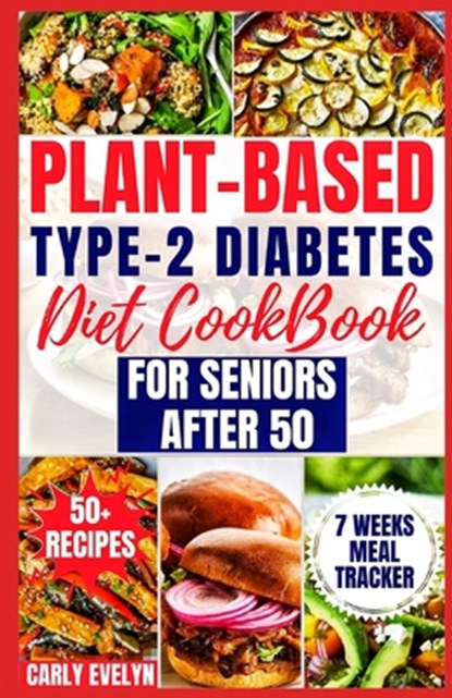 Plant-Based Type-2 Diabetes Diet Cookbook for Seniors After 50: 7 Days Healthy and Simple Meal Plan +50 Nutritious Low Carb, Sugar, Sodium & Vegetaria, Carly Evelyn - Paperback - 9798877723207