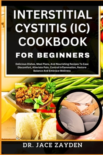 Interstitial Cystitis (IC) Cookbook for Beginners: Delicious Dishes, Meal Plans, And Nourishing Recipes To Ease Discomfort, Alleviate Pain, Control In, Jace Zayden - Paperback - 9798877771161