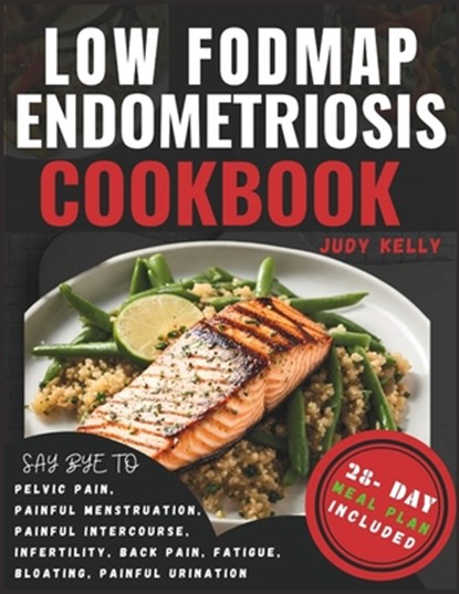 Low FODMAP Endometriosis Cookbook: Nutrient-Rich Recipes and 28-Day Meal Plan for Digestive Wellness, Bloating Relief, Abdominal Comfort, Pelvic Pain,, Judy Kelly - Paperback - 9798877784499
