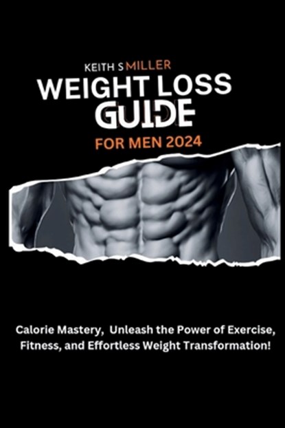 Weight Loss Guide for Men 2024: Calorie Mastery, Unleash the Power of Exercise, Fitness, and Effortless Weight Transformation!, Keith S. Miller - Paperback - 9798877823259