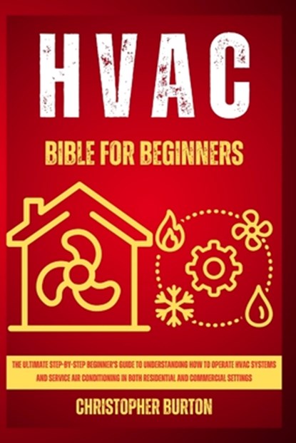 HVAC for Beginners: : The Ultimate Step-by-Step Beginner's Guide to Understanding How to Operate HVAC Systems and Service Air Conditioning, Christopher Burton - Paperback - 9798877890503