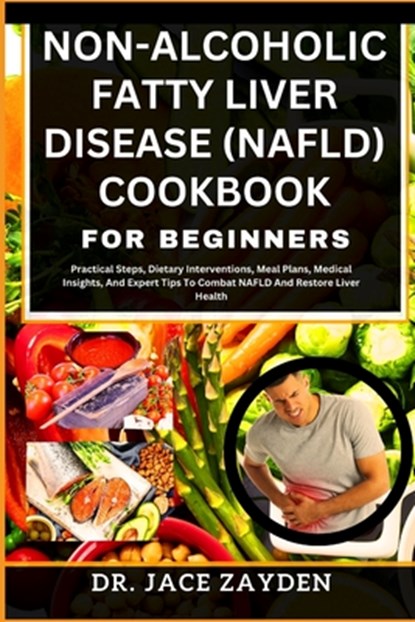 Non-Alcoholic Fatty Liver Disease (Nafld) Cookbook for Beginners: Practical Steps, Dietary Interventions, Meal Plans, Medical Insights, And Expert Tip, Jace Zayden - Paperback - 9798877965584