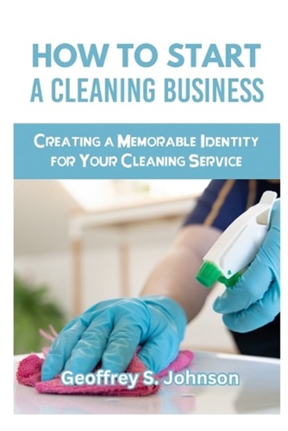 How to Start a Cleaning Business, Geoffrey S Johnson - Paperback - 9798877967625
