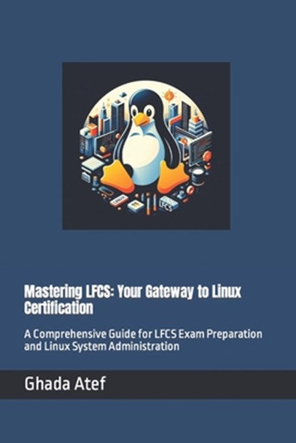 Mastering LFCS: Your Gateway to Linux Certification: A Comprehensive Guide for LFCS Exam Preparation and Linux System Administration, Ghada Atef - Paperback - 9798878022392