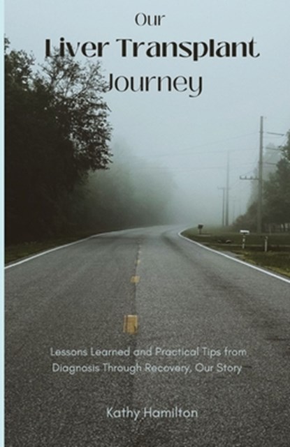 Our Liver Transplant Journey: Lessons Learned and Practical Tips from Diagnosis Through Recovery, Our Story, Kathy Hamilton - Paperback - 9798878030403