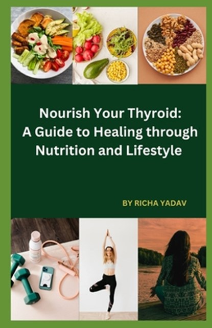 Nourish Your Thyroid: A Guide to Healing through Nutrition and Lifestyle: Effortless Thyroid Harmony: Your Stress-Free Wellness Ride, Richa Yadav - Paperback - 9798878047500