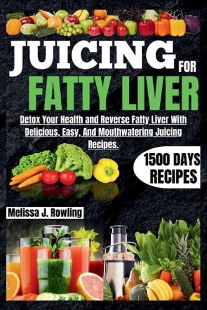 Juicing For Fatty Liver: Detox Your Health and Reverse Fatty Liver With Over 1500 Days Of Delicious, Easy and Tasty Recipes., Melissa J. Rowling - Paperback - 9798878133005