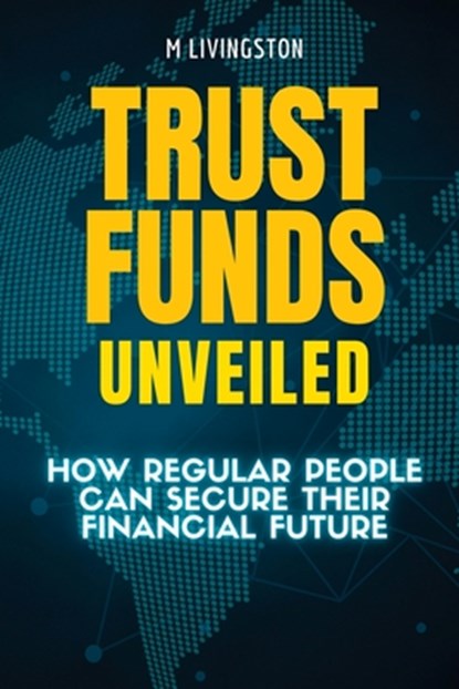 Trust Funds Unveiled: How Regular People Can Secure Their Financial Future, M. Livingston - Paperback - 9798878156479