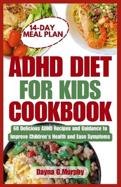 ADHD Diet for Kids Cookbook: 60 Delicious ADHD Recipes and Guidance to Improve Children's Health and Ease Symptoms, Dayna G. Murphy - Paperback - 9798878184212
