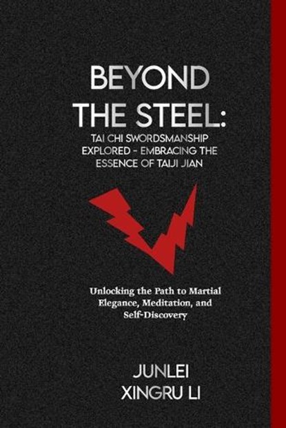 Beyond the Steel: Tai Chi Swordsmanship Explored - Embracing the Essence of Taiji Jian: Unlocking the Path to Martial Elegance, Meditati, Junlei Xingru Li - Paperback - 9798878204750
